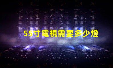 55寸電視需要多少燈珠 55寸電視長寬多少厘米